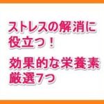 【簡単】ストレス解消に役立つ7つの栄養素とは？