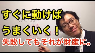 情報を得たらすぐ行動！すぐに動けばうまくいく！失敗してもそれが財産になる。人にアドバイスが出来るようになる！