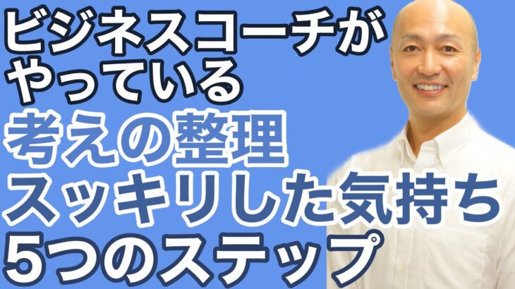 ビジネスコーチがいつもやっている、考えの整理、スッキリした気持ちのつくり方5つのステップ【ビジネス、副業・複業、毎日の生活、ライフスタイル最適化のコツ】