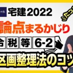 ★短時間でマスターできるコツ！　土地区画整理法★　宅建2022　法令税等６－２　重要論点まるかじり！宅建ワンコイン講座