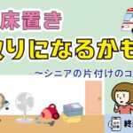 その荷物、命取りになるかも!? ~シニアの片付けのコツとは~