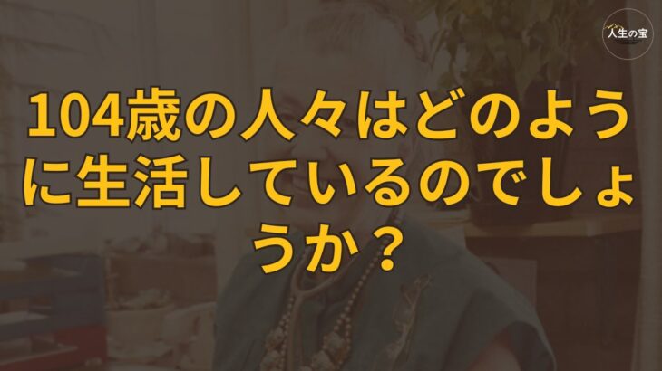 【老後の話】104歳の人々はどのように生活しているのでしょうか？長寿の秘訣や生活の知恵、健康的な食事のシェア、高齢者が自分自身をどのようにケアしているかについての経験を学びましょう！