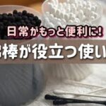 意外と便利！綿棒の使い方を徹底解説【掃除・料理・DIY】