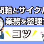 時間軸とサイクルで業務を整理するコツ