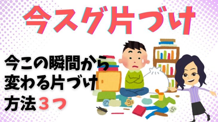 【片づけ　コツ】今この瞬間から変わる！未来を整える片づけ方法３選